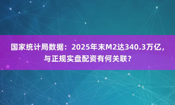 国家统计局数据:2025年末M2达340.3万亿,与正规实盘配资有何关联?