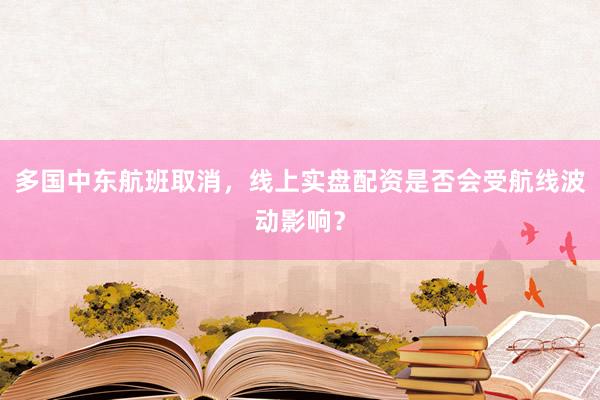 多国中东航班取消，线上实盘配资是否会受航线波动影响？
