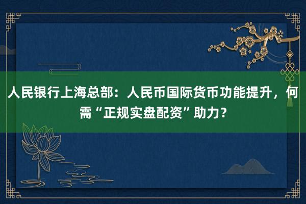 人民银行上海总部：人民币国际货币功能提升，何需“正规实盘配资”助力？