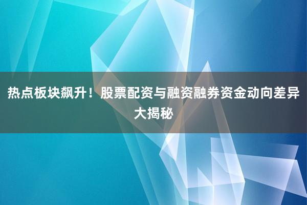 热点板块飙升！股票配资与融资融券资金动向差异大揭秘