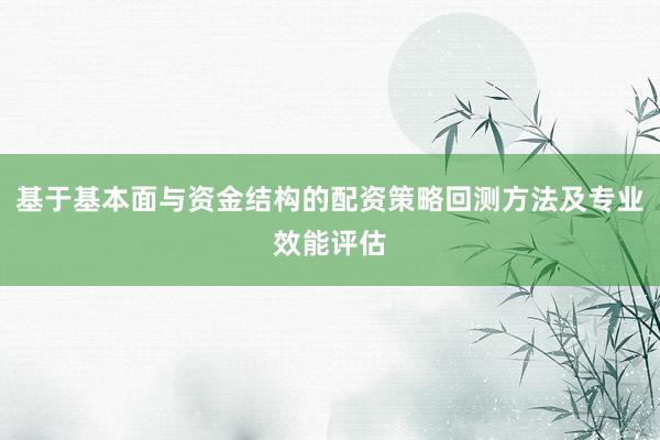 基于基本面与资金结构的配资策略回测方法及专业效能评估