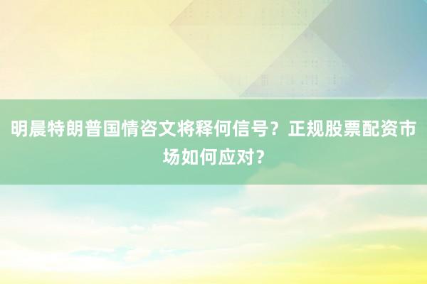 明晨特朗普国情咨文将释何信号？正规股票配资市场如何应对？
