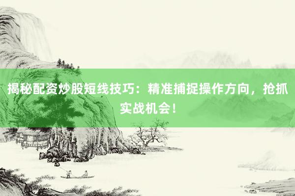 揭秘配资炒股短线技巧：精准捕捉操作方向，抢抓实战机会！