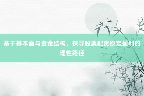 基于基本面与资金结构，探寻股票配资稳定盈利的理性路径