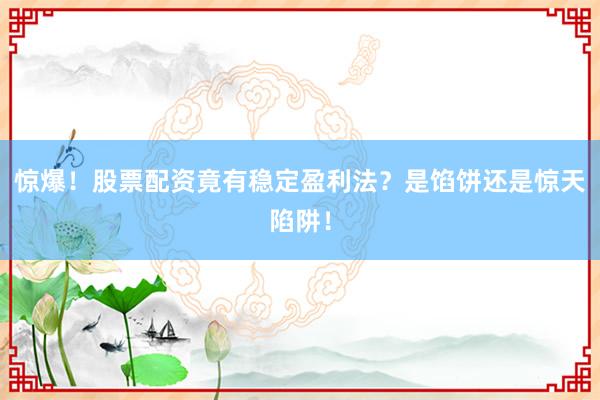 惊爆！股票配资竟有稳定盈利法？是馅饼还是惊天陷阱！
