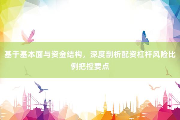 基于基本面与资金结构，深度剖析配资杠杆风险比例把控要点