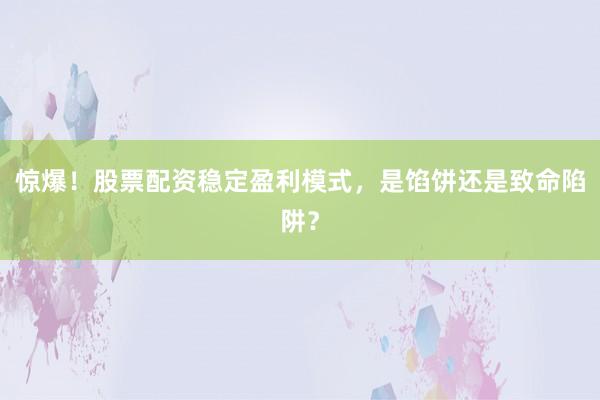 惊爆！股票配资稳定盈利模式，是馅饼还是致命陷阱？