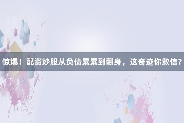 惊爆！配资炒股从负债累累到翻身，这奇迹你敢信？