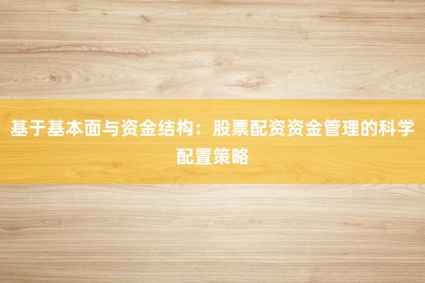 基于基本面与资金结构:股票配资资金管理的科学配置策略