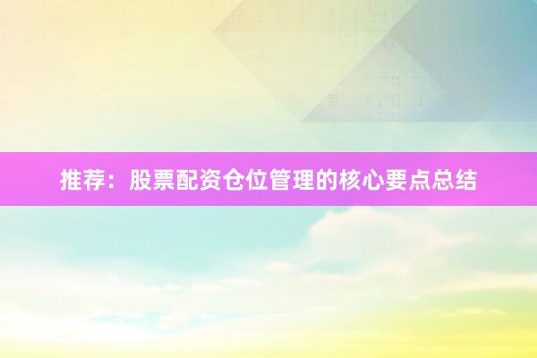 推荐：股票配资仓位管理的核心要点总结