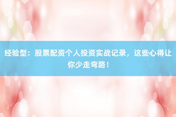 经验型：股票配资个人投资实战记录，这些心得让你少走弯路！
