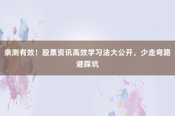 亲测有效！股票资讯高效学习法大公开，少走弯路避踩坑