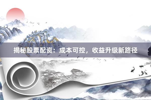 揭秘股票配资：成本可控，收益升级新路径