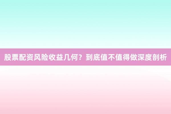 股票配资风险收益几何？到底值不值得做深度剖析