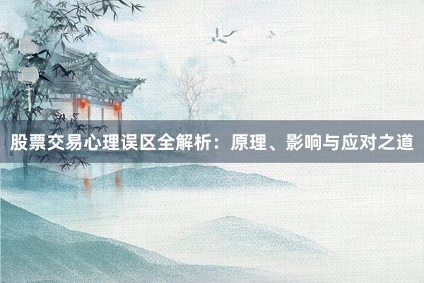 股票交易心理误区全解析：原理、影响与应对之道
