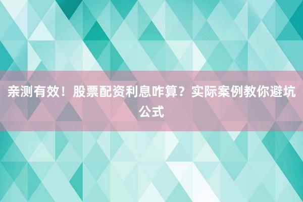 亲测有效！股票配资利息咋算？实际案例教你避坑公式