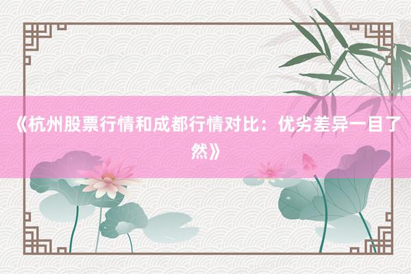 《杭州股票行情和成都行情对比：优劣差异一目了然》