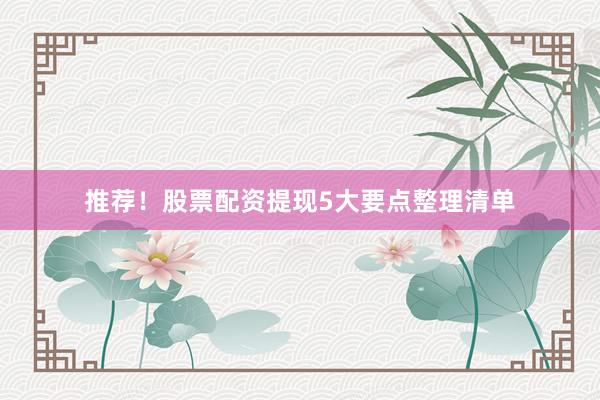 推荐!股票配资提现5大要点整理清单