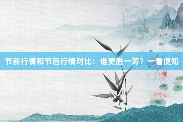 节前行情和节后行情对比:谁更胜一筹?一看便知