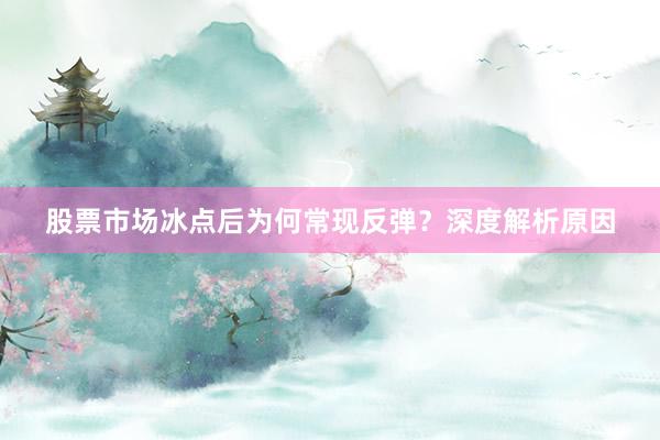 股票市场冰点后为何常现反弹？深度解析原因