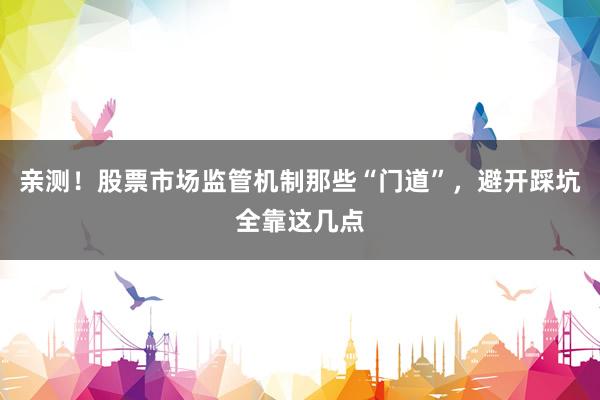 亲测！股票市场监管机制那些“门道”，避开踩坑全靠这几点