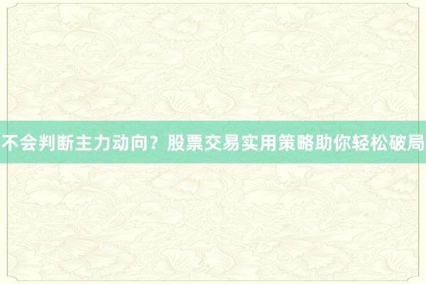 不会判断主力动向？股票交易实用策略助你轻松破局