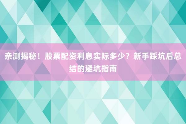 亲测揭秘!股票配资利息实际多少?新手踩坑后总结的避坑指南