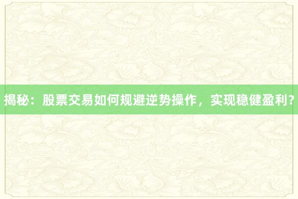 揭秘：股票交易如何规避逆势操作，实现稳健盈利？
