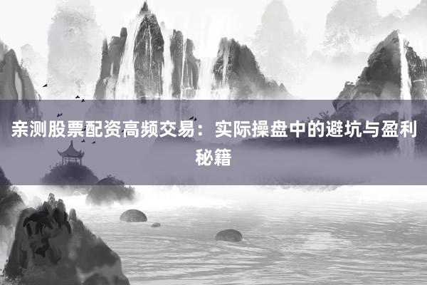 亲测股票配资高频交易:实际操盘中的避坑与盈利秘籍