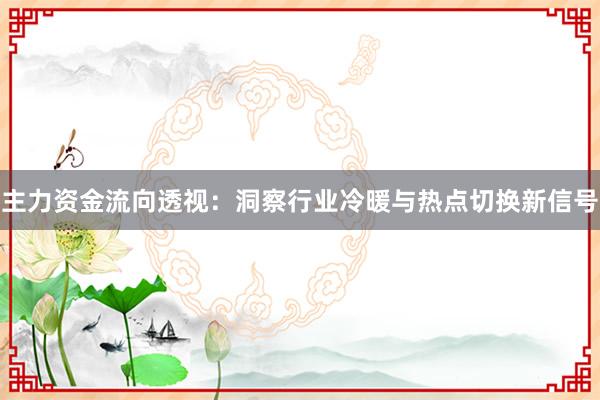 主力资金流向透视:洞察行业冷暖与热点切换新信号