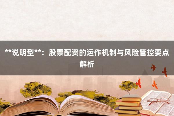 **说明型**：股票配资的运作机制与风险管控要点解析