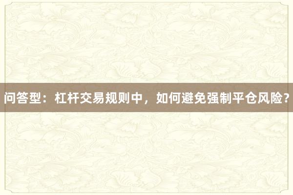 问答型：杠杆交易规则中，如何避免强制平仓风险？