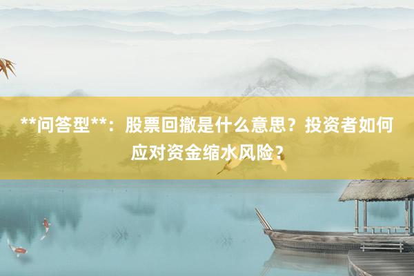**问答型**：股票回撤是什么意思？投资者如何应对资金缩水风险？