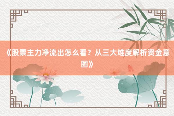 《股票主力净流出怎么看？从三大维度解析资金意图》