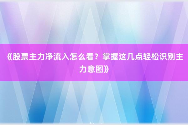 《股票主力净流入怎么看？掌握这几点轻松识别主力意图》