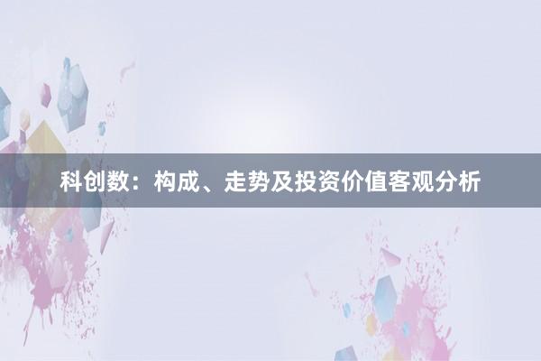 科创数：构成、走势及投资价值客观分析