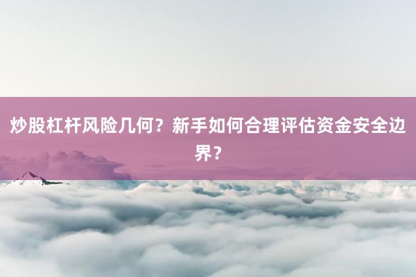 炒股杠杆风险几何？新手如何合理评估资金安全边界？