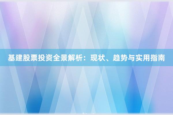 基建股票投资全景解析：现状、趋势与实用指南