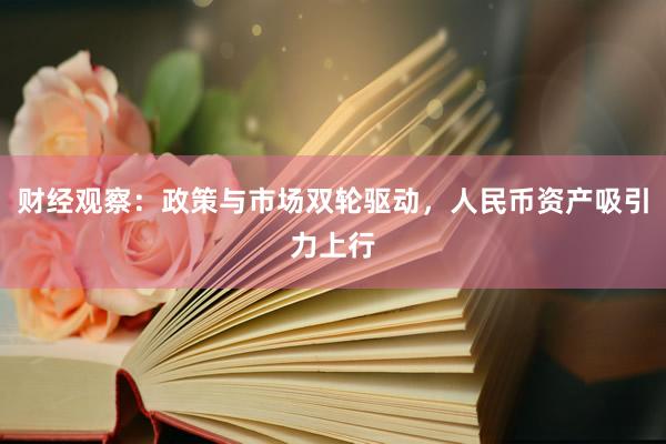 财经观察：政策与市场双轮驱动，人民币资产吸引力上行