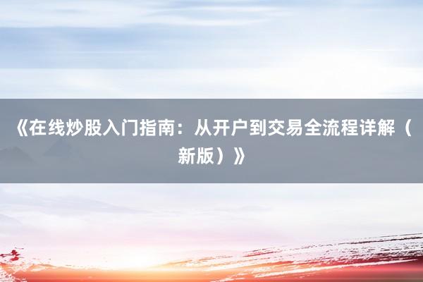 《在线炒股入门指南:从开户到交易全流程详解(新版)》