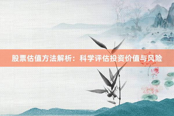 股票估值方法解析：科学评估投资价值与风险