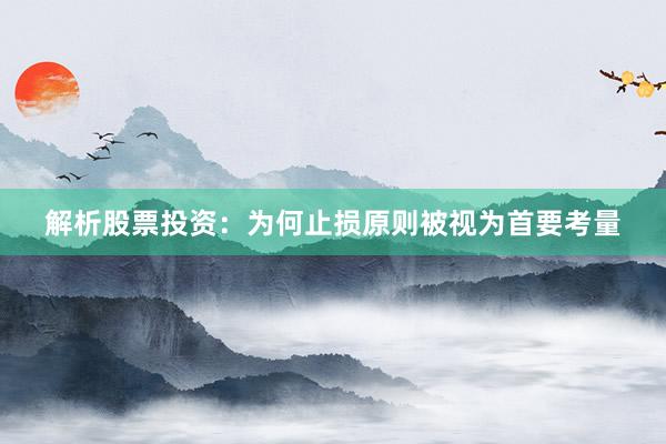 解析股票投资:为何止损原则被视为首要考量