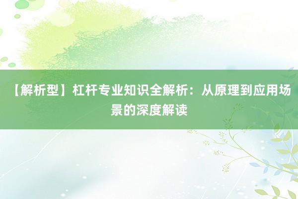 【解析型】杠杆专业知识全解析:从原理到应用场景的深度解读