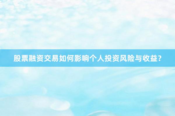 股票融资交易如何影响个人投资风险与收益?