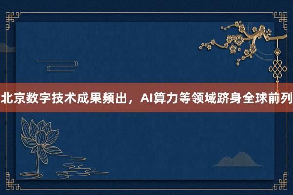 北京数字技术成果频出，AI算力等领域跻身全球前列