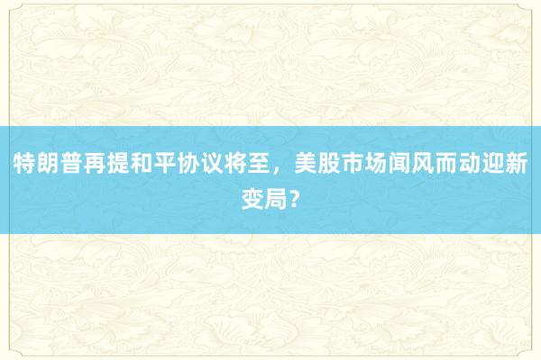 特朗普再提和平协议将至，<a href=