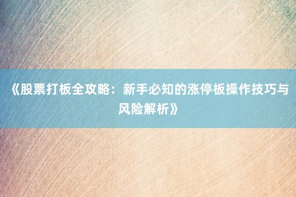 《股票打板全攻略：新手必知的涨停板操作技巧与风险解析》