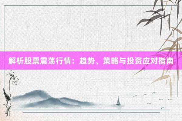 解析股票震荡行情:趋势、策略与投资应对指南
