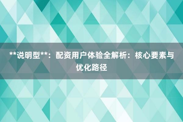 **说明型**:配资用户体验全解析:核心要素与优化路径