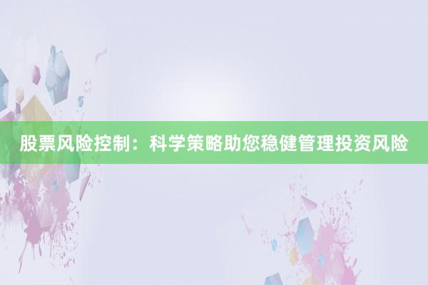 股票风险控制：科学策略助您稳健管理投资风险